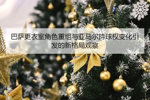 巴萨更衣室角色重组与亚马尔持球权变化引发的新格局观察