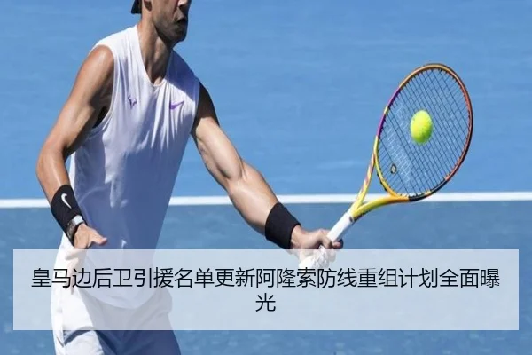 皇马边后卫引援名单更新阿隆索防线重组计划全面曝光